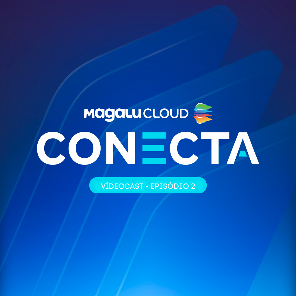 Magalu Cloud Conecta #2: mulheres na cloud e o segredo da fidelização de clientes
